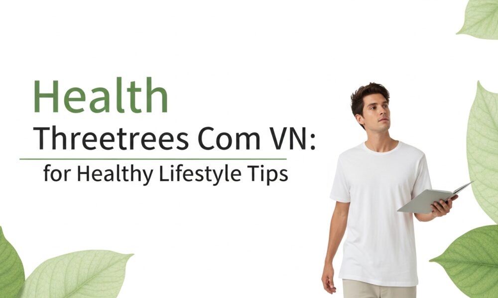 Health Threetrees Com VN: A Trusted Source for Healthy Lifestyle Tips